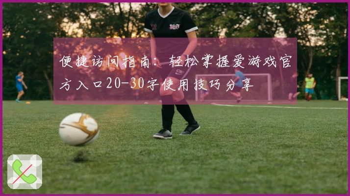 便捷访问指南：轻松掌握爱游戏官方入口20-30字使用技巧分享