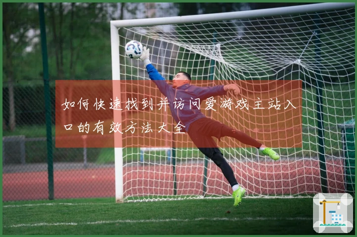 如何快速找到并访问爱游戏主站入口的有效方法大全