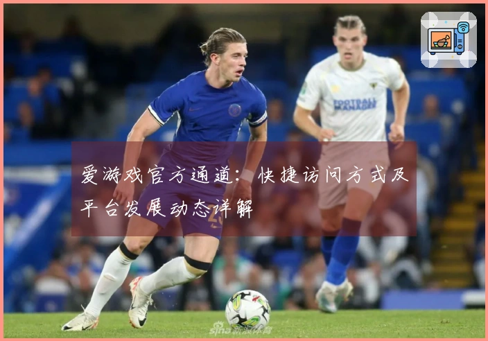 爱游戏官方通道：快捷访问方式及平台发展动态详解