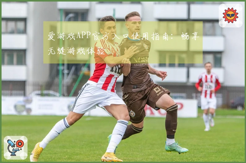 爱游戏APP官方入口使用指南：畅享无缝游戏体验