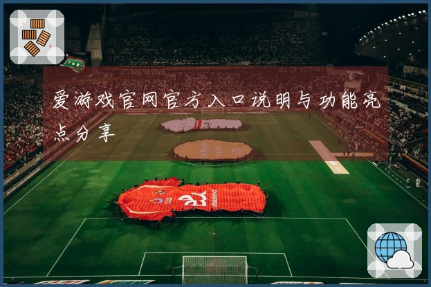 爱游戏官网官方入口说明与功能亮点分享