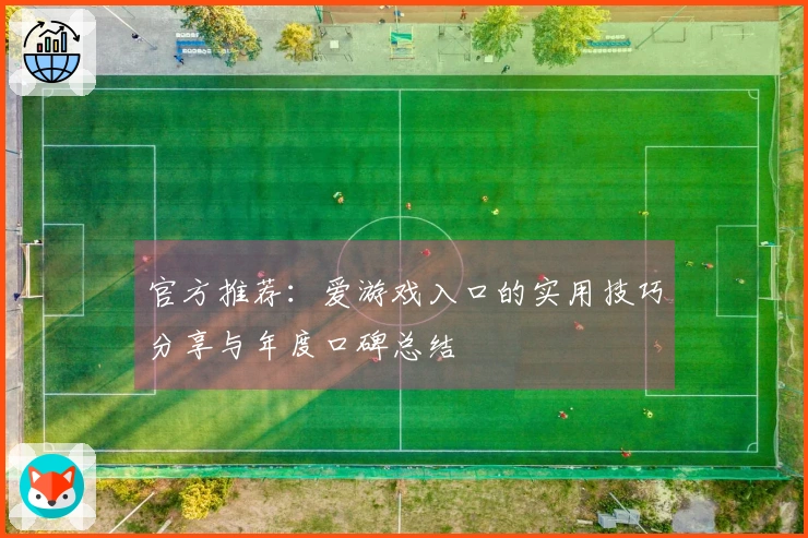 官方推荐：爱游戏入口的实用技巧分享与年度口碑总结