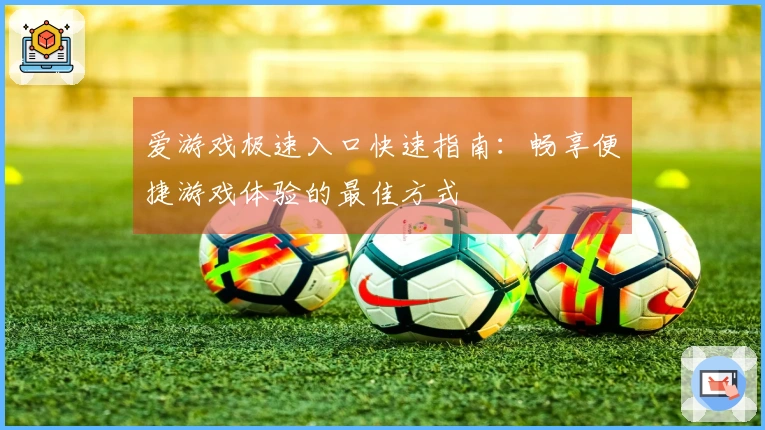 爱游戏极速入口快速指南：畅享便捷游戏体验的最佳方式