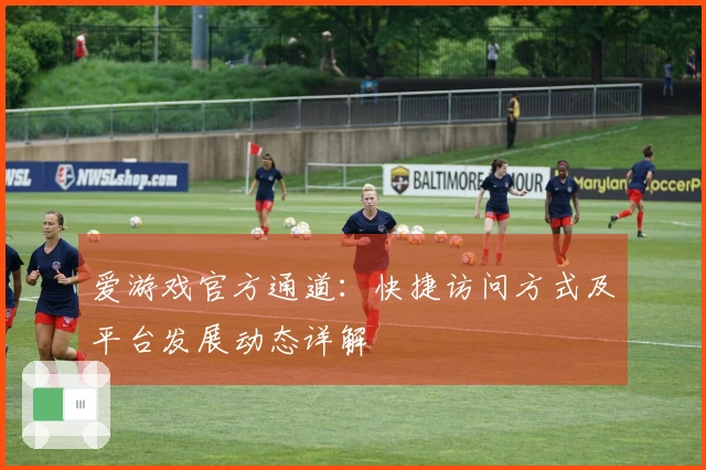 爱游戏官方通道：快捷访问方式及平台发展动态详解