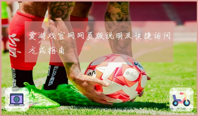 爱游戏官网网页版说明及快捷访问方式指南