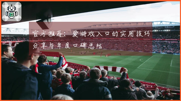 官方推荐：爱游戏入口的实用技巧分享与年度口碑总结