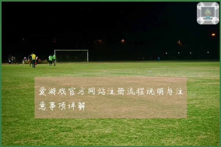 爱游戏官方网站注册流程说明与注意事项详解