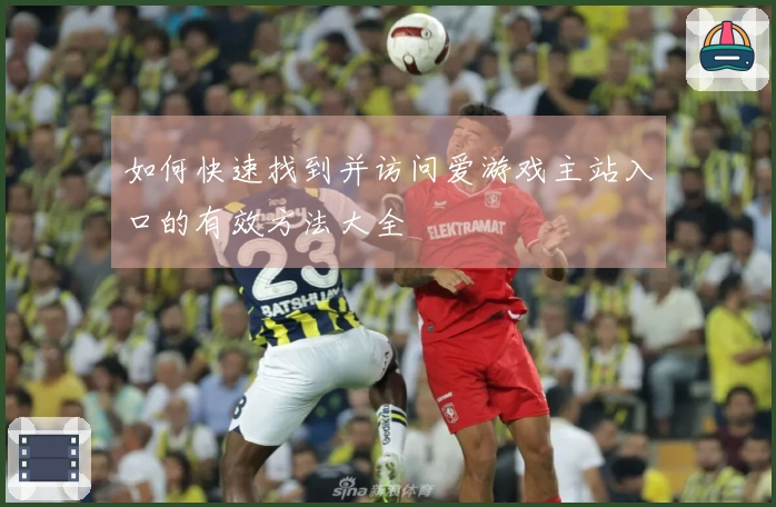 如何快速找到并访问爱游戏主站入口的有效方法大全