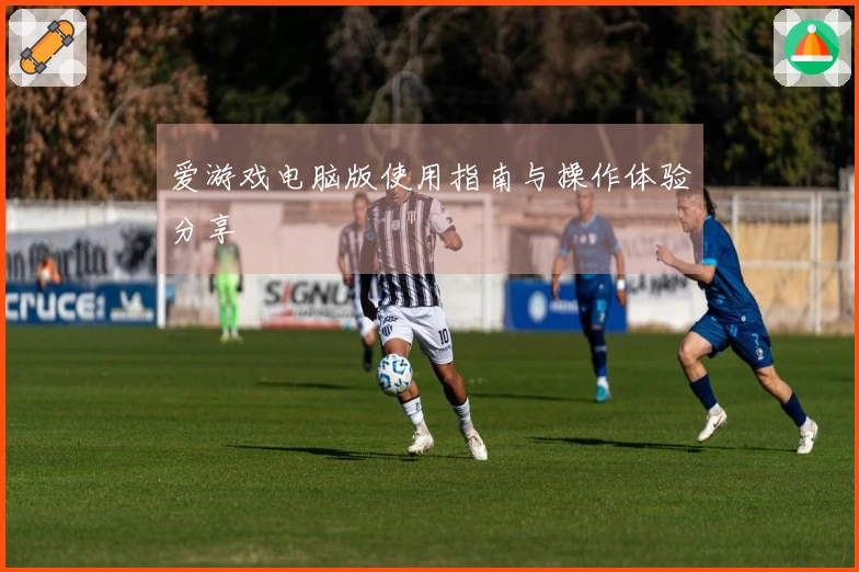 爱游戏电脑版使用指南与操作体验分享