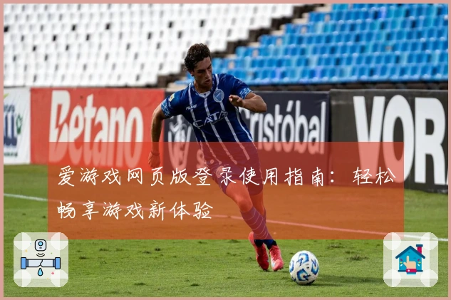爱游戏网页版登录使用指南：轻松畅享游戏新体验