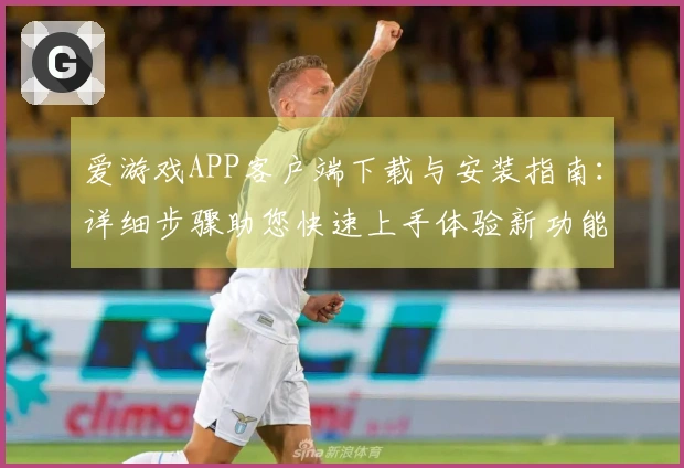 爱游戏APP客户端下载与安装指南：详细步骤助您快速上手体验新功能