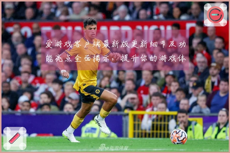 爱游戏客户端最新版更新细节及功能亮点全面揭示，提升你的游戏体验